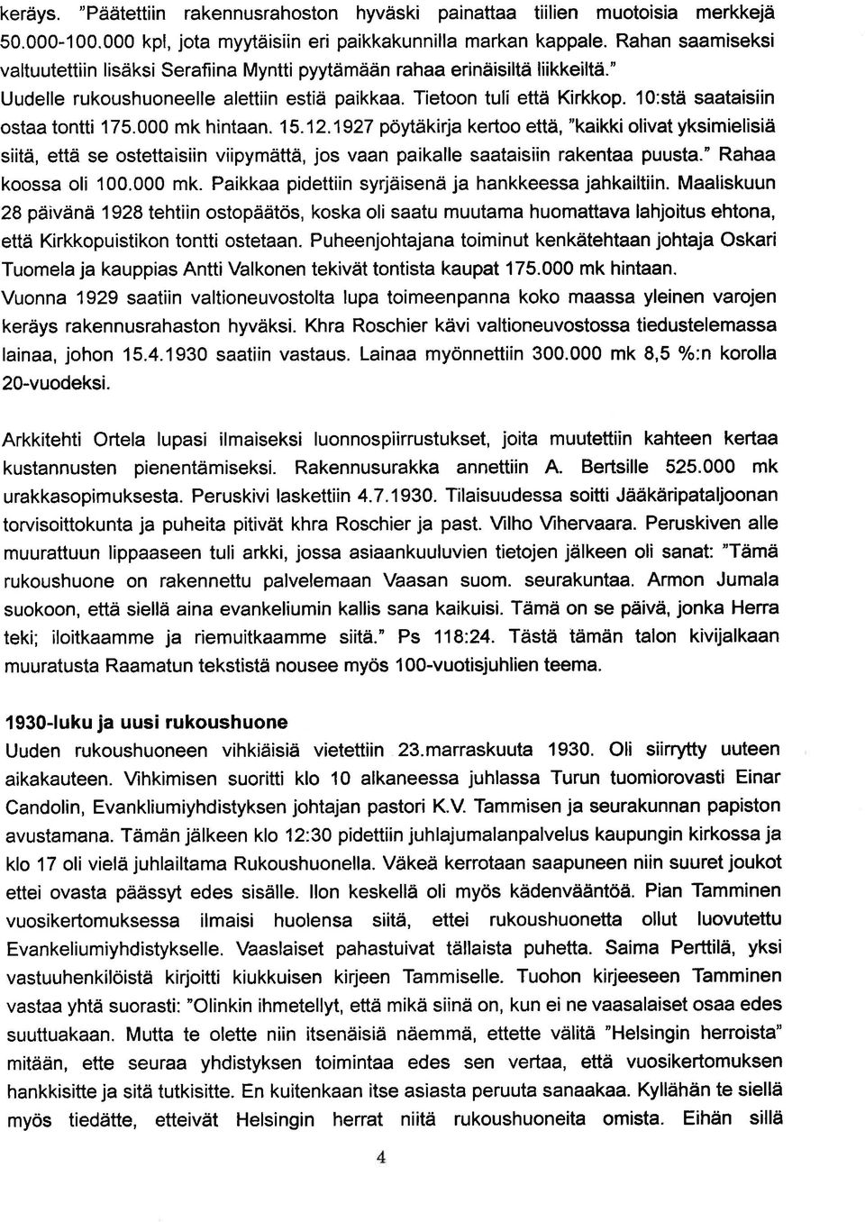 1O:stä saataisiin ostaa tontti 175.000 mk hintaan. 15. 12.1927 pöytäkirja kertoo että, "kaikki olivat yksimielisiä siitä, että se ostettaisiin viipymättä, jos vaan paikalle saataisiin rakentaa puusta.