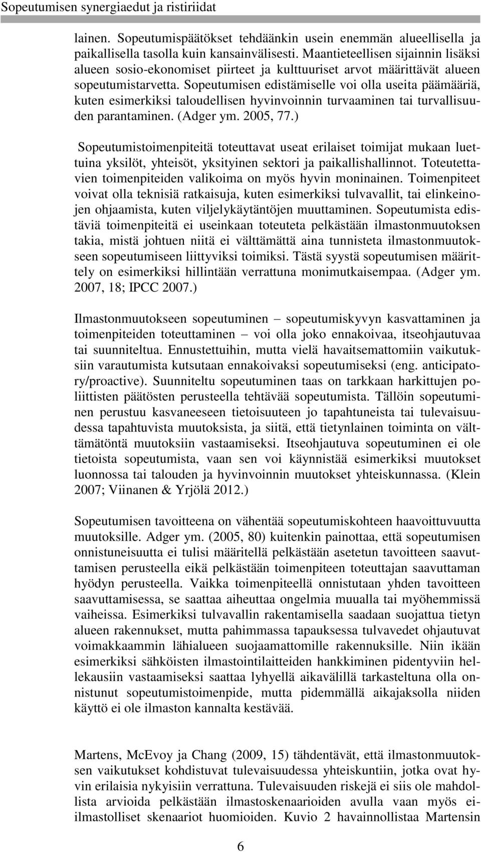 Sopeutumisen edistämiselle voi olla useita päämääriä, kuten esimerkiksi taloudellisen hyvinvoinnin turvaaminen tai turvallisuuden parantaminen. (Adger ym. 2005, 77.