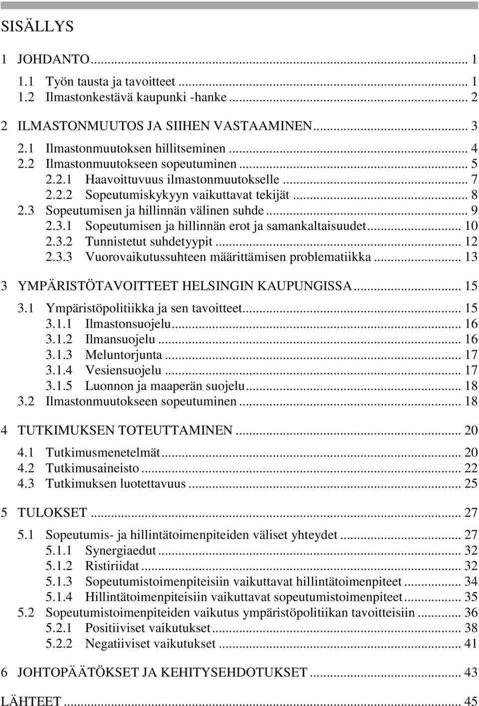 .. 10 2.3.2 Tunnistetut suhdetyypit... 12 2.3.3 Vuorovaikutussuhteen määrittämisen problematiikka... 13 3 YMPÄRISTÖTAVOITTEET HELSINGIN KAUPUNGISSA... 15 3.1 Ympäristöpolitiikka ja sen tavoitteet.