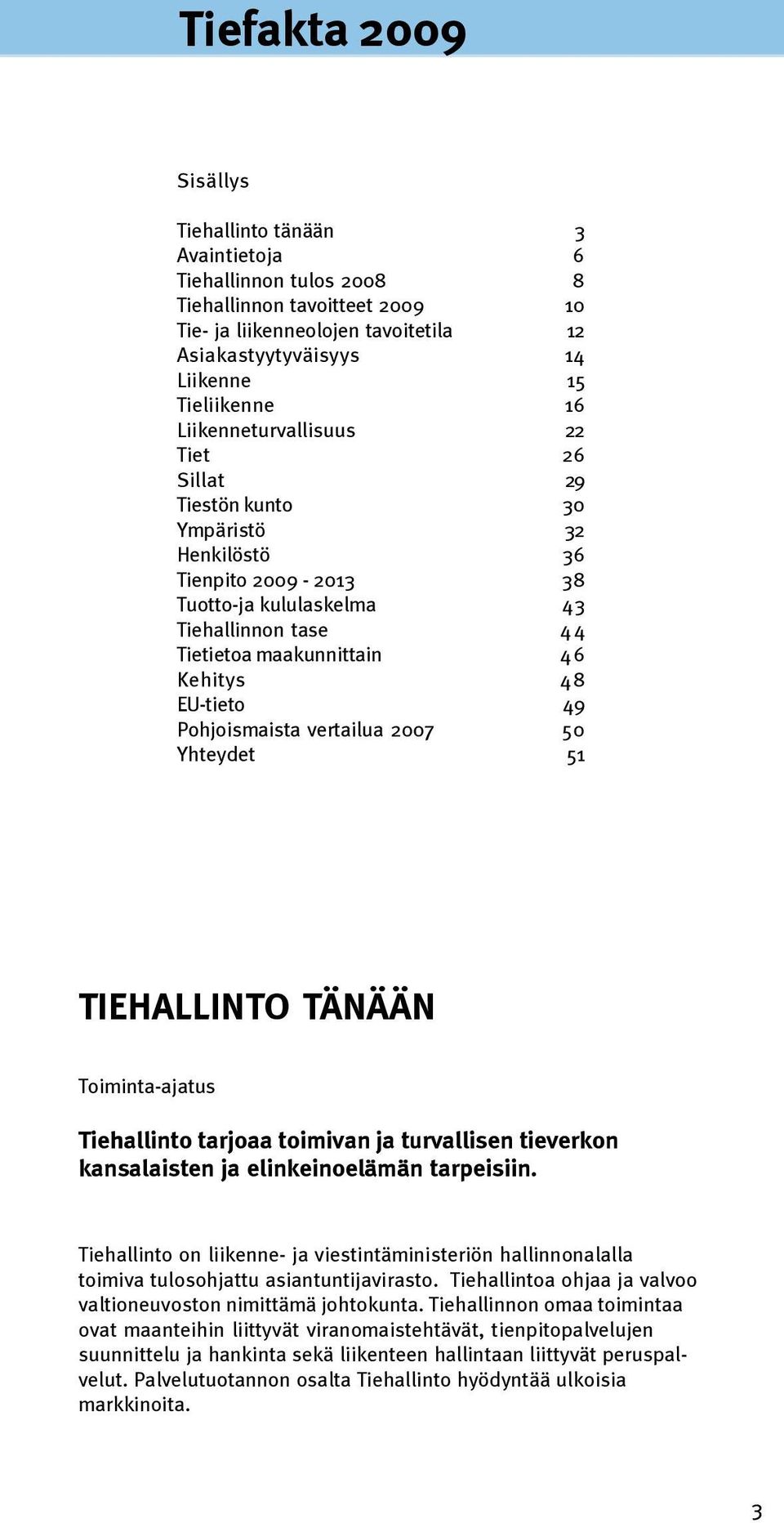 Kehitys 48 EU-tieto 49 Pohjoismaista vertailua 2007 50 Yhteydet 51 TIEHALLINTO TÄNÄÄN Toiminta-ajatus Tiehallinto tarjoaa toimivan ja turvallisen tieverkon kansalaisten ja elinkeinoelämän tarpeisiin.