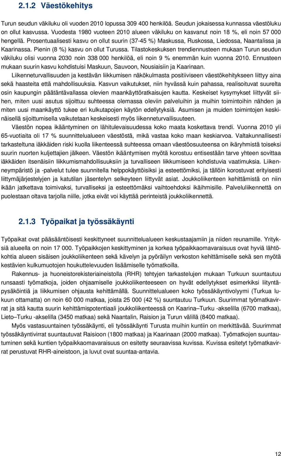 Pienin (8 %) kasvu on ollut Turussa. Tilastokeskuksen trendiennusteen mukaan Turun seudun väkiluku olisi vuonna 2030 noin 338 000 henkilöä, eli noin 9 % enemmän kuin vuonna 2010.