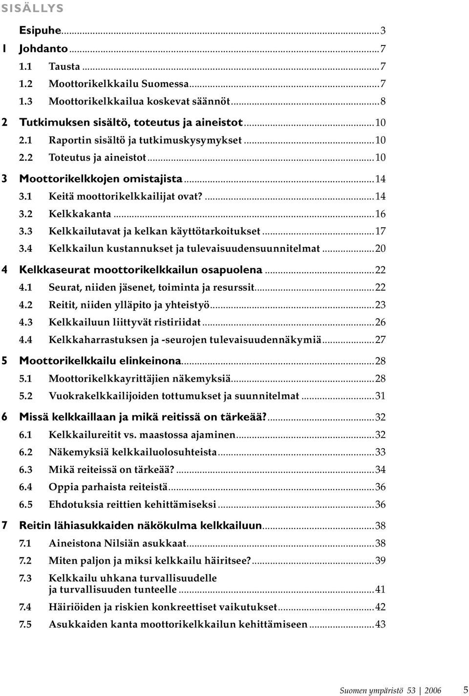 3 Kelkkailutavat ja kelkan käyttötarkoitukset...17 3.4 Kelkkailun kustannukset ja tulevaisuudensuunnitelmat...20 4 Kelkkaseurat moottorikelkkailun osapuolena...22 4.