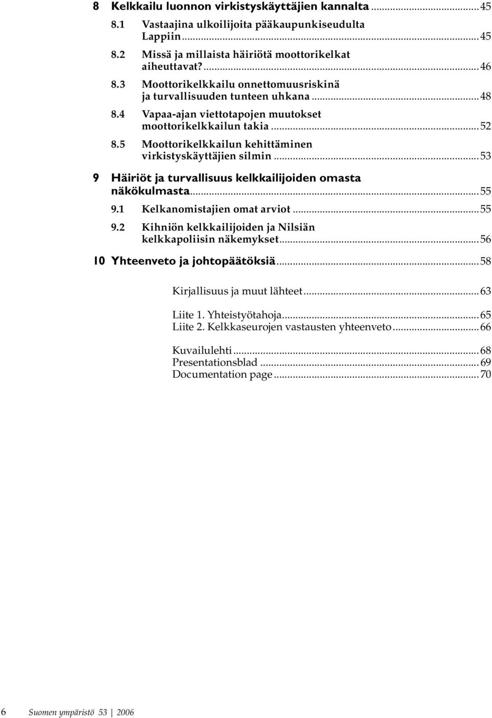 5 Moottorikelkkailun kehittäminen virkistyskäyttäjien silmin...53 9 Häiriöt ja turvallisuus kelkkailijoiden omasta näkökulmasta...55 9.1 Kelkanomistajien omat arviot...55 9.2 Kihniön kelkkailijoiden ja Nilsiän kelkkapoliisin näkemykset.