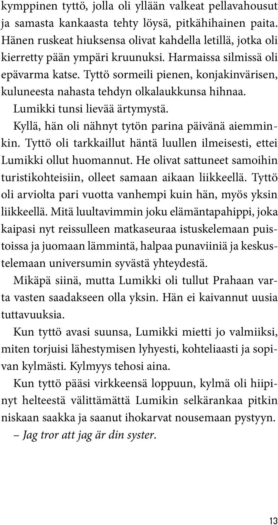 Tyttö sormeili pienen, konjakinvärisen, kuluneesta nahasta tehdyn olkalaukkunsa hihnaa. Lumikki tunsi lievää ärtymystä. Kyllä, hän oli nähnyt tytön parina päivänä aiemminkin.