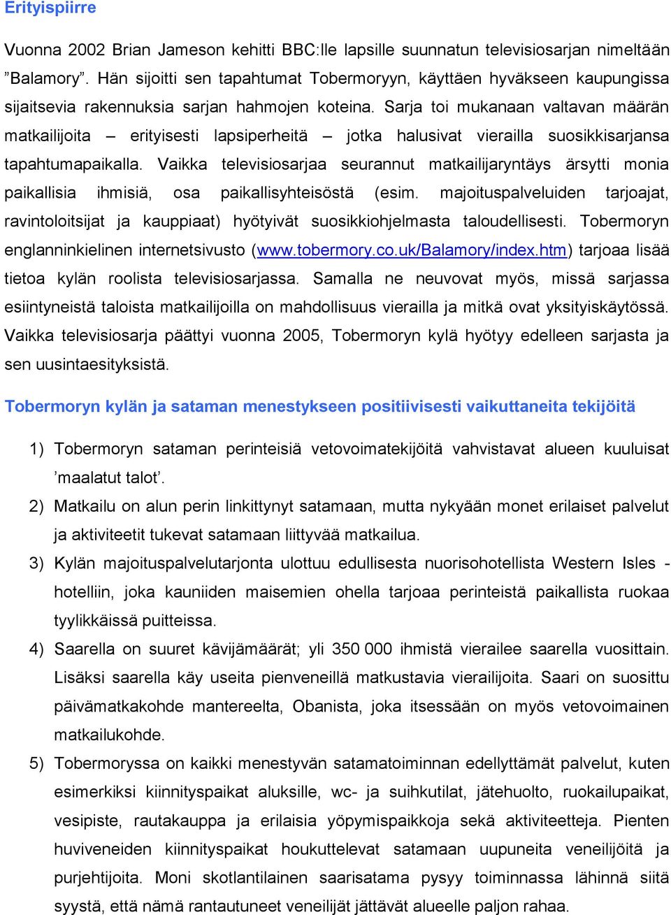 Sarja toi mukanaan valtavan määrän matkailijoita erityisesti lapsiperheitä jotka halusivat vierailla suosikkisarjansa tapahtumapaikalla.