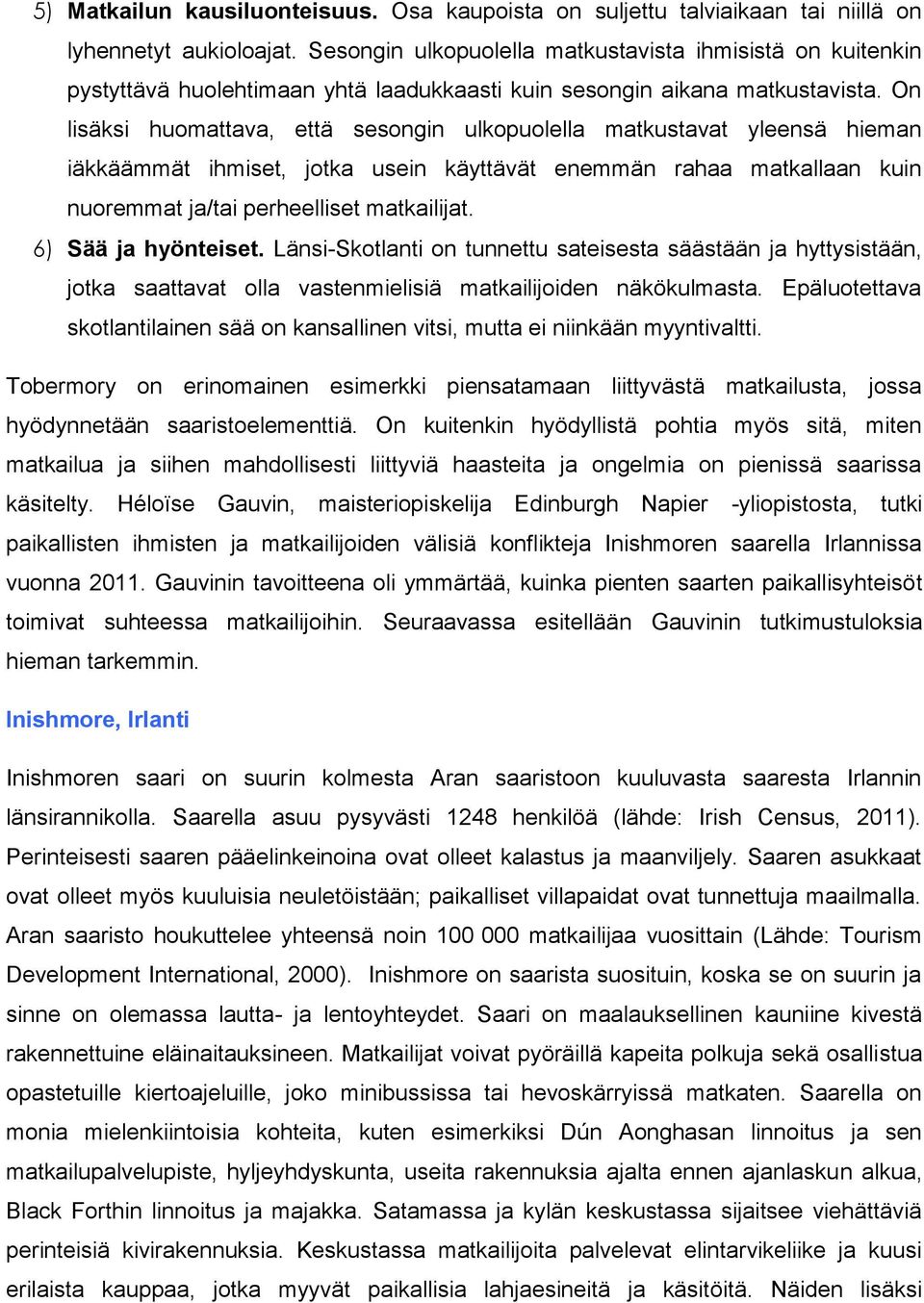 On lisäksi huomattava, että sesongin ulkopuolella matkustavat yleensä hieman iäkkäämmät ihmiset, jotka usein käyttävät enemmän rahaa matkallaan kuin nuoremmat ja/tai perheelliset matkailijat.