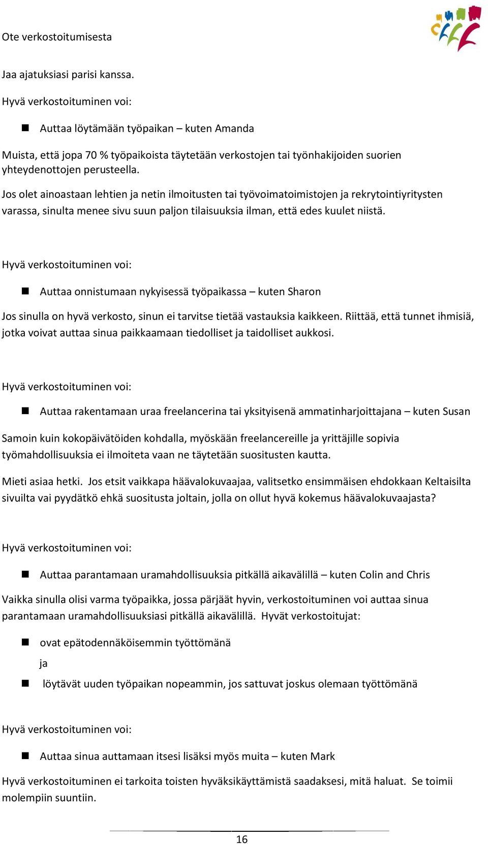 Jos olet ainoastaan lehtien ja netin ilmoitusten tai työvoimatoimistojen ja rekrytointiyritysten varassa, sinulta menee sivu suun paljon tilaisuuksia ilman, että edes kuulet niistä.