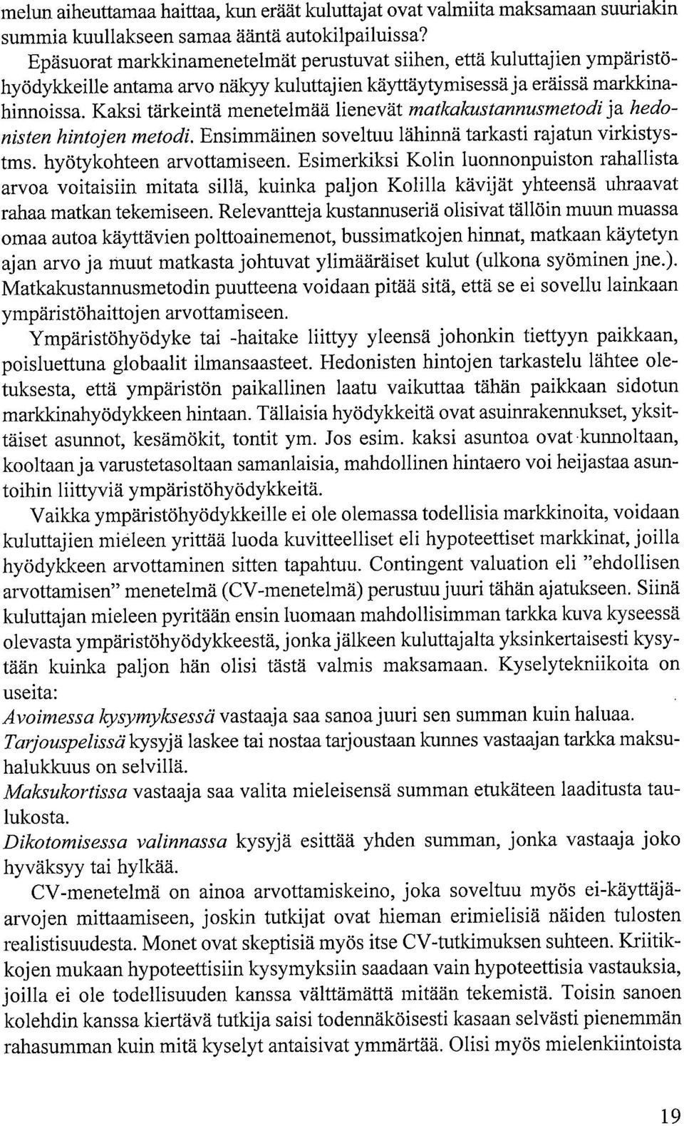 Kaksi tärkeintä menetelmää lienevät matkakustannusmetodi ja hedonisten hintojen metodi. Ensimmäinen soveltuu lähinnä tarkasti rajatun virkistystms. hyötykohteen arvottamiseen.