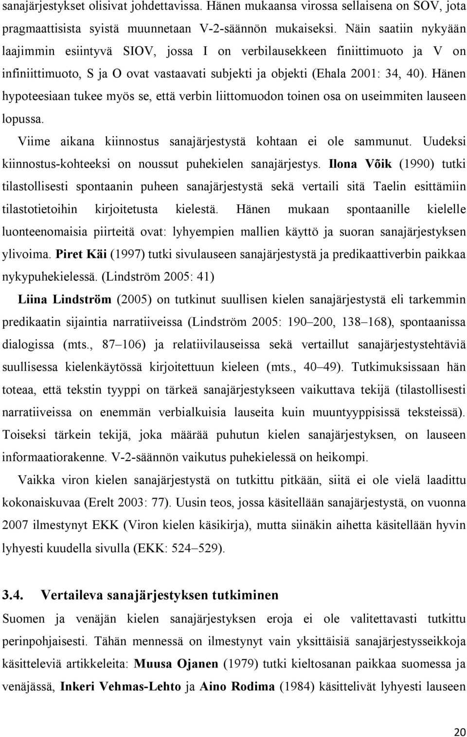 Hänen hypoteesiaan tukee myös se, että verbin liittomuodon toinen osa on useimmiten lauseen lopussa. Viime aikana kiinnostus sanajärjestystä kohtaan ei ole sammunut.