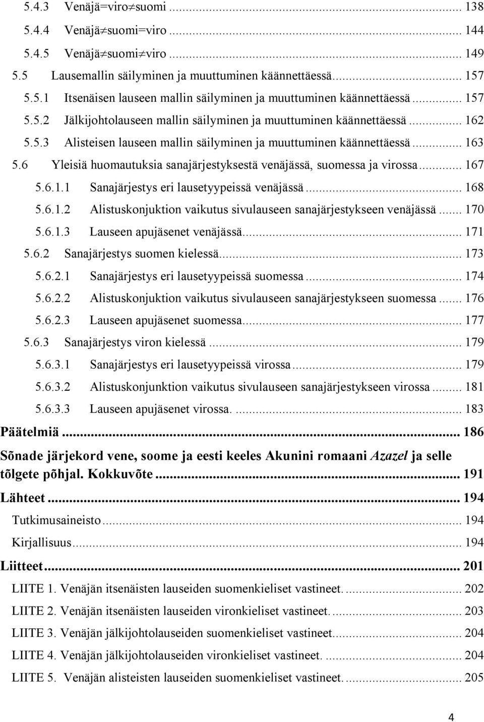 6 Yleisiä huomautuksia sanajärjestyksestä venäjässä, suomessa ja virossa... 167 5.6.1.1 Sanajärjestys eri lausetyypeissä venäjässä... 168 5.6.1.2 Alistuskonjuktion vaikutus sivulauseen sanajärjestykseen venäjässä.