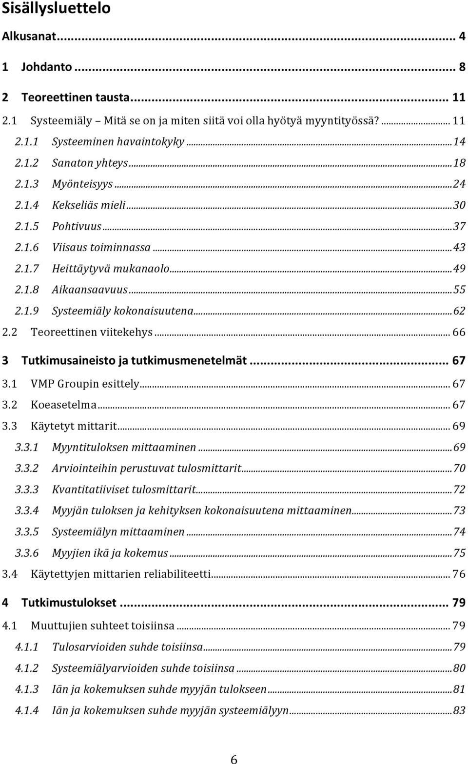 .. 62 2.2 Teoreettinen viitekehys... 66 3 Tutkimusaineisto ja tutkimusmenetelmät... 67 3.1 VMP Groupin esittely... 67 3.2 Koeasetelma... 67 3.3 Käytetyt mittarit... 69 3.3.1 Myyntituloksen mittaaminen.