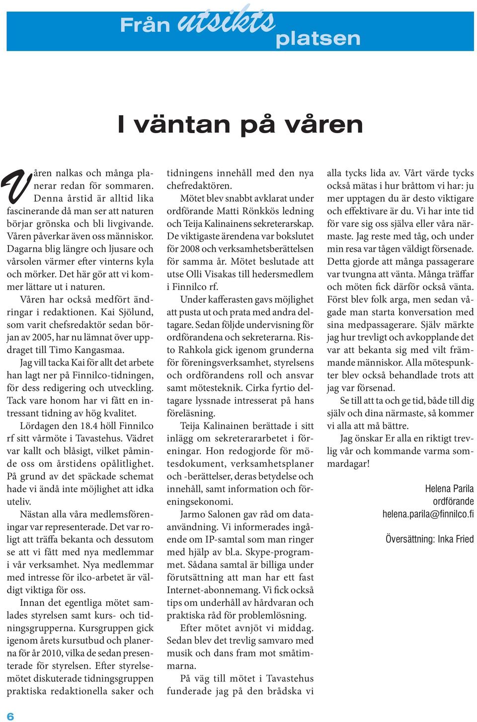 Våren har också medfört ändringar i redaktionen. Kai Sjölund, som varit chefsredaktör sedan början av 2005, har nu lämnat över uppdraget till Timo Kangasmaa.