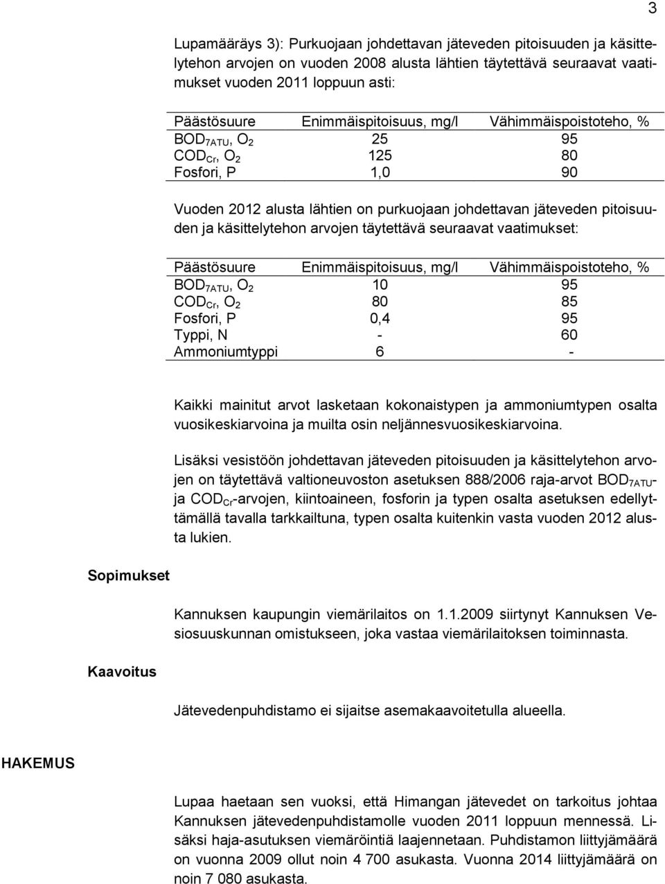 arvojen täytettävä seuraavat vaatimukset: Päästösuure Enimmäispitoisuus, mg/l Vähimmäispoistoteho, % BOD 7ATU, O 2 10 95 COD Cr, O 2 80 85 Fosfori, P 0,4 95 Typpi, N Ammoniumtyppi - 6 60-3 Kaikki