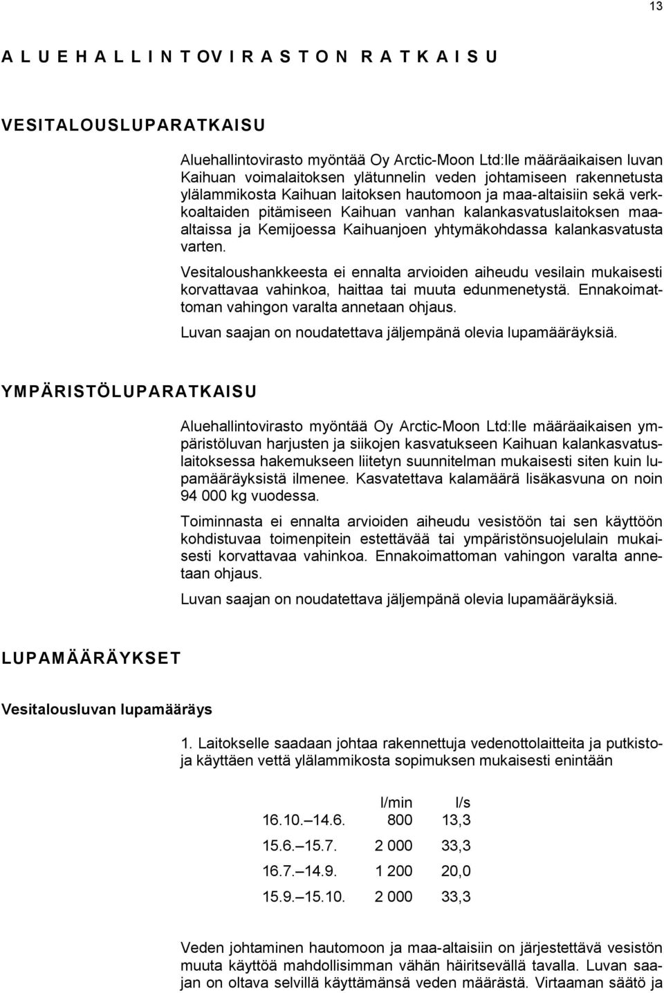 yhtymäkohdassa kalankasvatusta varten. Vesitaloushankkeesta ei ennalta arvioiden aiheudu vesilain mukaisesti korvattavaa vahinkoa, haittaa tai muuta edunmenetystä.