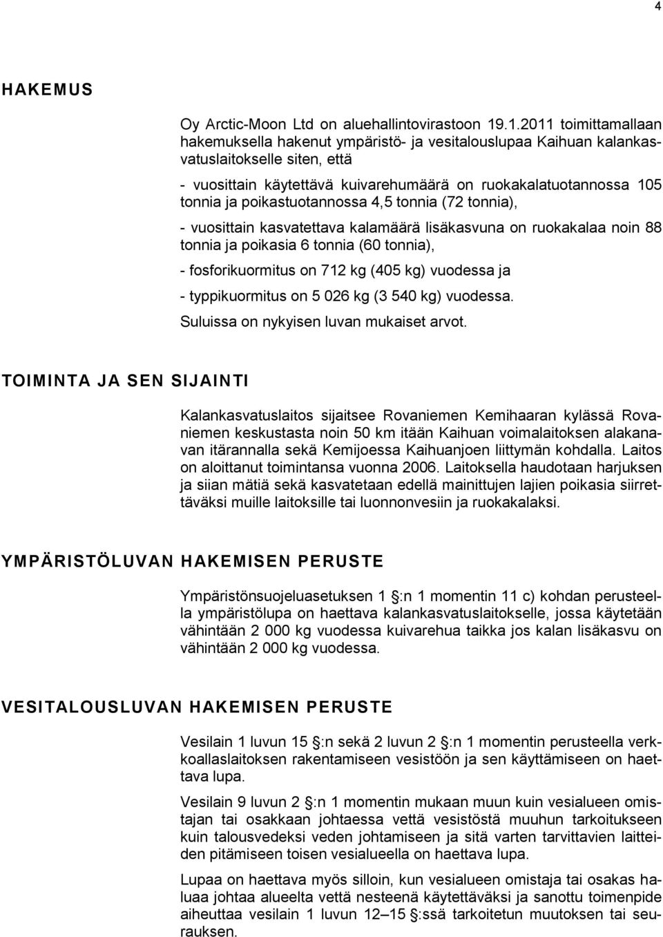 poikastuotannossa 4,5 tonnia (72 tonnia), - vuosittain kasvatettava kalamäärä lisäkasvuna on ruokakalaa noin 88 tonnia ja poikasia 6 tonnia (60 tonnia), - fosforikuormitus on 712 kg (405 kg) vuodessa
