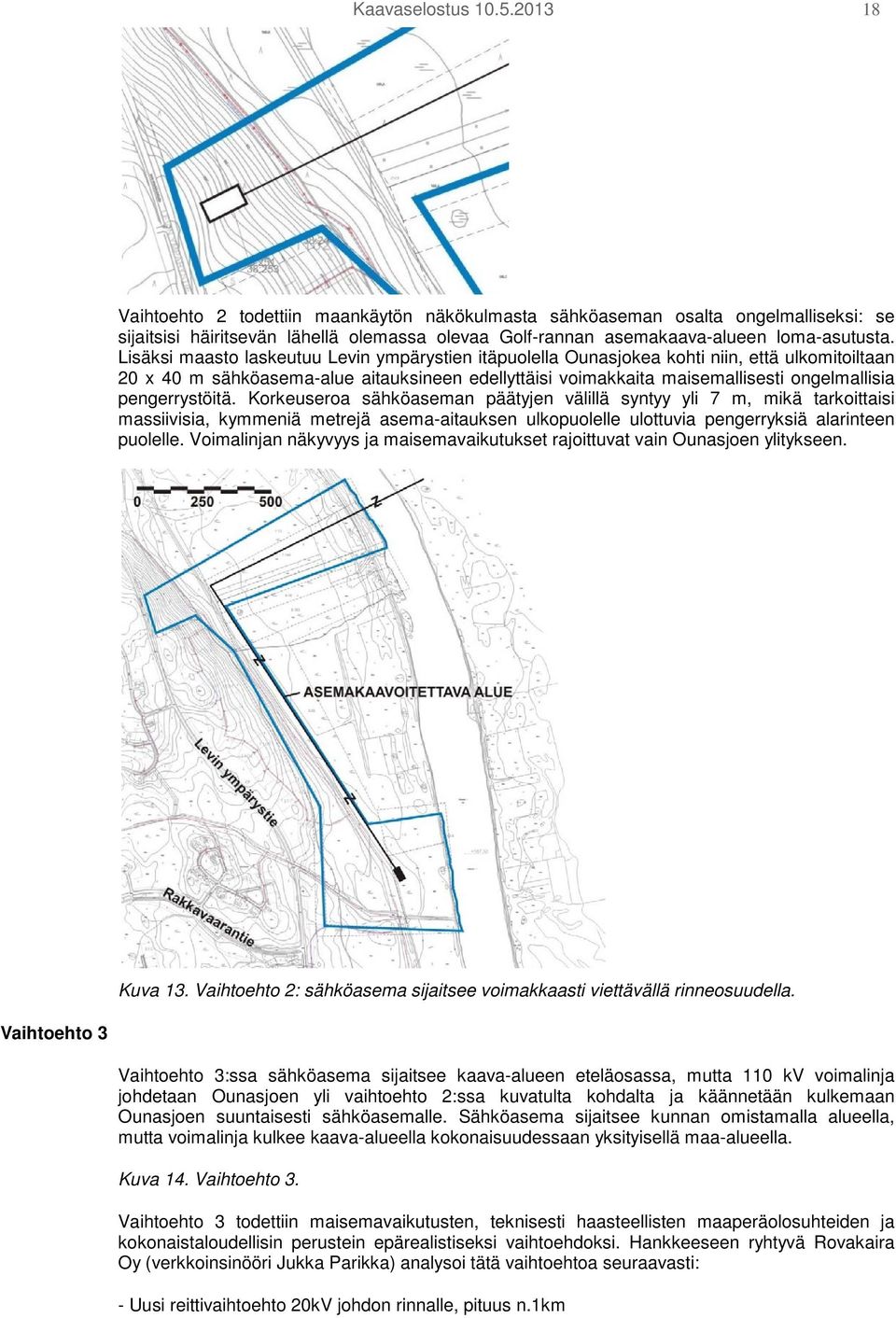 Lisäksi maasto laskeutuu Levin ympärystien itäpuolella Ounasjokea kohti niin, että ulkomitoiltaan 20 x 40 m sähköasema-alue aitauksineen edellyttäisi voimakkaita maisemallisesti ongelmallisia