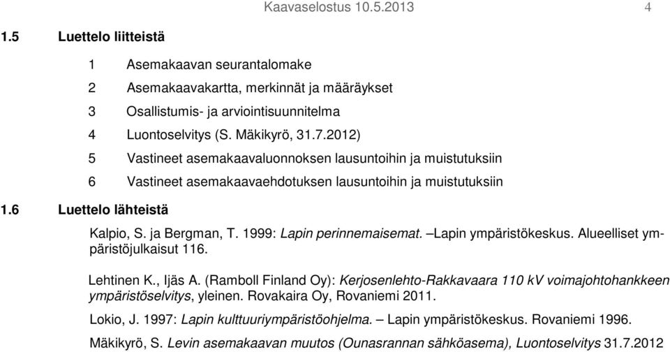 2012) 5 Vastineet asemakaavaluonnoksen lausuntoihin ja muistutuksiin 6 Vastineet asemakaavaehdotuksen lausuntoihin ja muistutuksiin Kalpio, S. ja Bergman, T. 1999: Lapin perinnemaisemat.