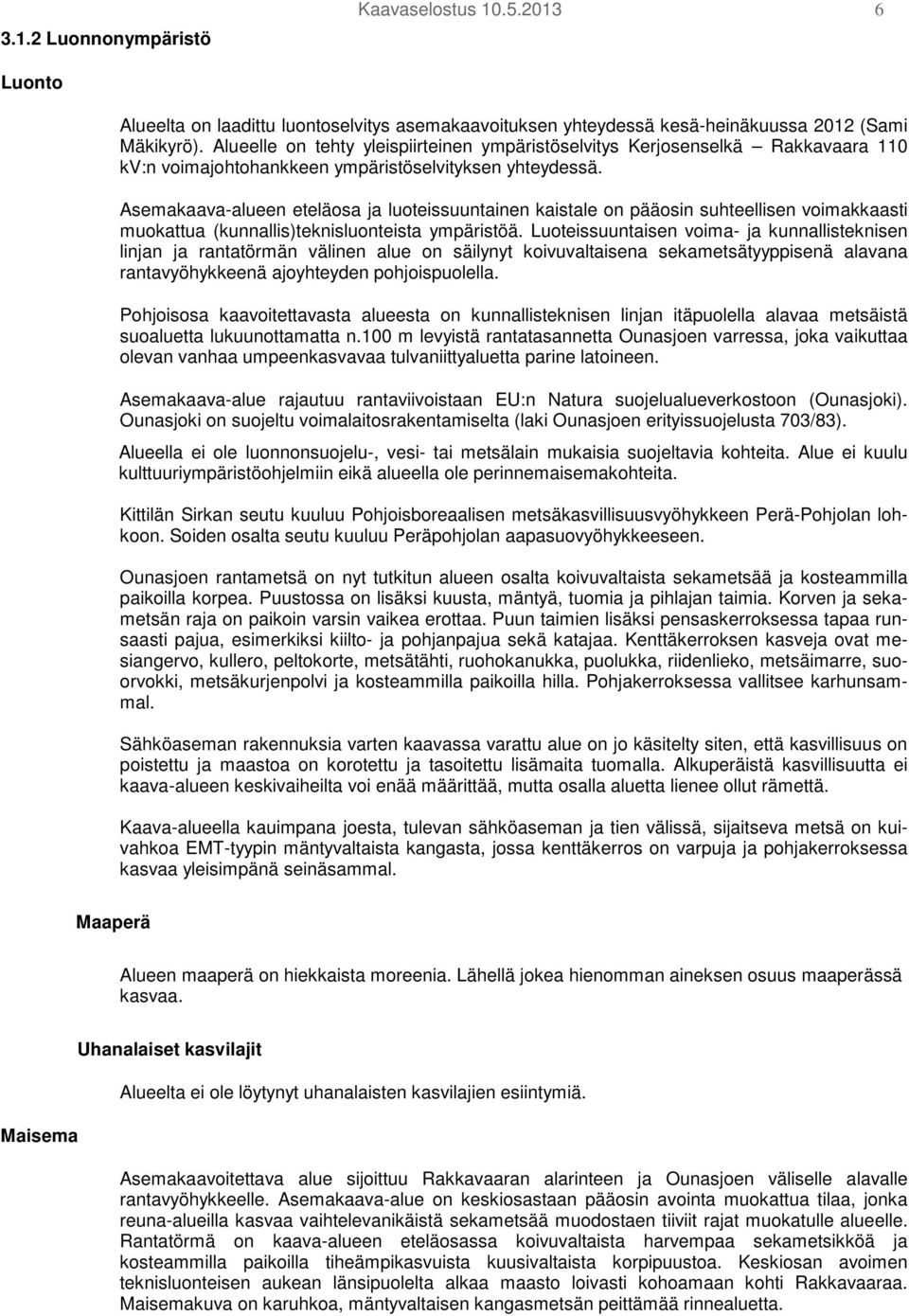 Asemakaava-alueen eteläosa ja luoteissuuntainen kaistale on pääosin suhteellisen voimakkaasti muokattua (kunnallis)teknisluonteista ympäristöä.