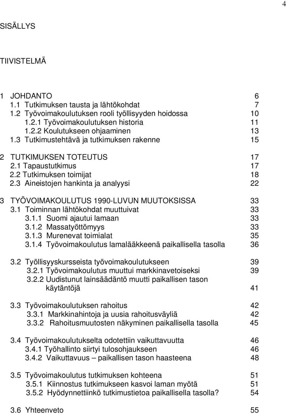 3 Aineistojen hankinta ja analyysi 22 3 TYÖVOIMAKOULUTUS 1990-LUVUN MUUTOKSISSA 33 3.1 Toiminnan lähtökohdat muuttuivat 33 3.1.1 Suomi ajautui lamaan 33 3.1.2 Massatyöttömyys 33 3.1.3 Murenevat toimialat 35 3.