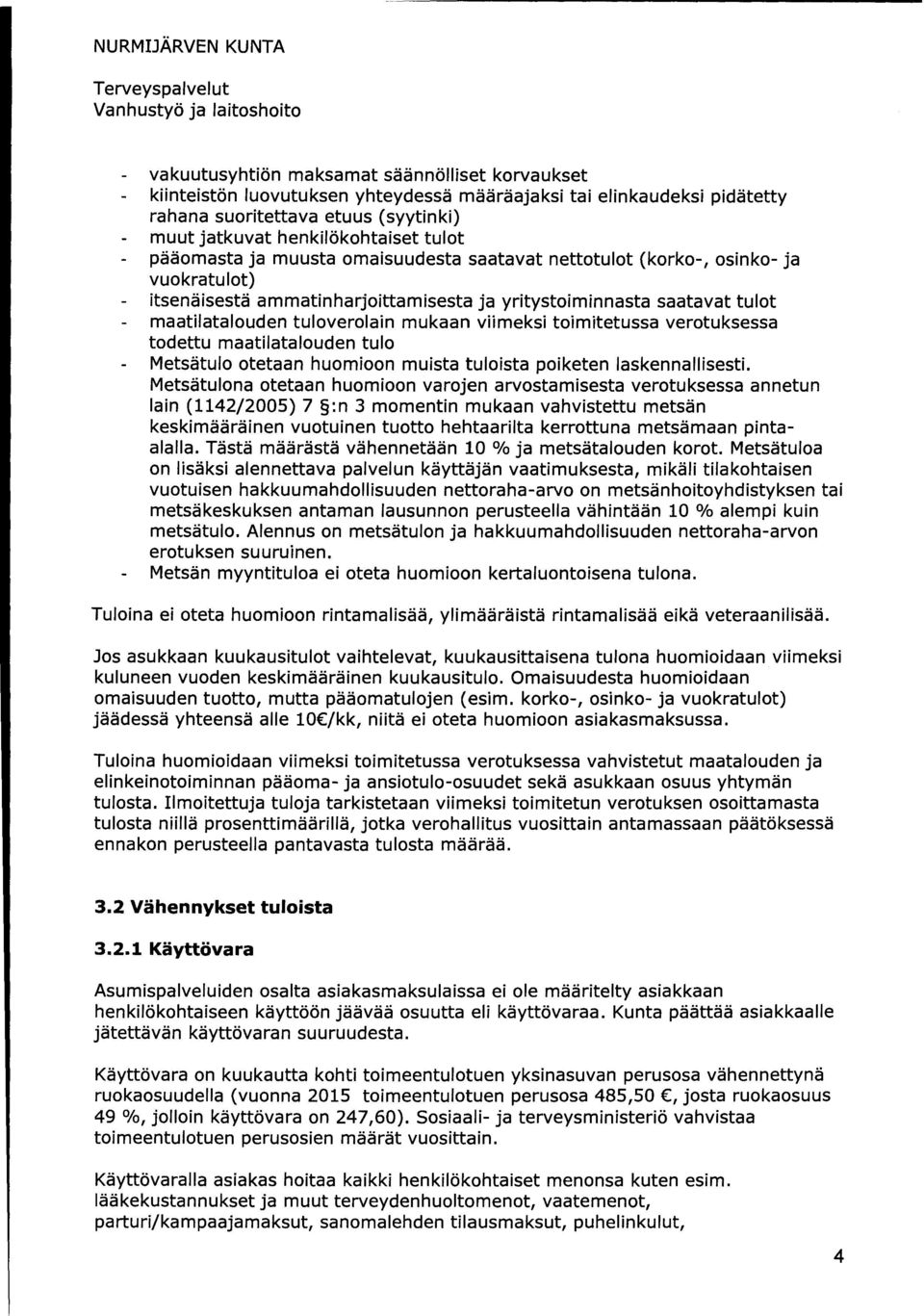 viimeksi toimitetussa verotuksessa todettu maatilatalouden tulo Metsätulo otetaan huomioon muista tuloista poiketen laskennallisesti.