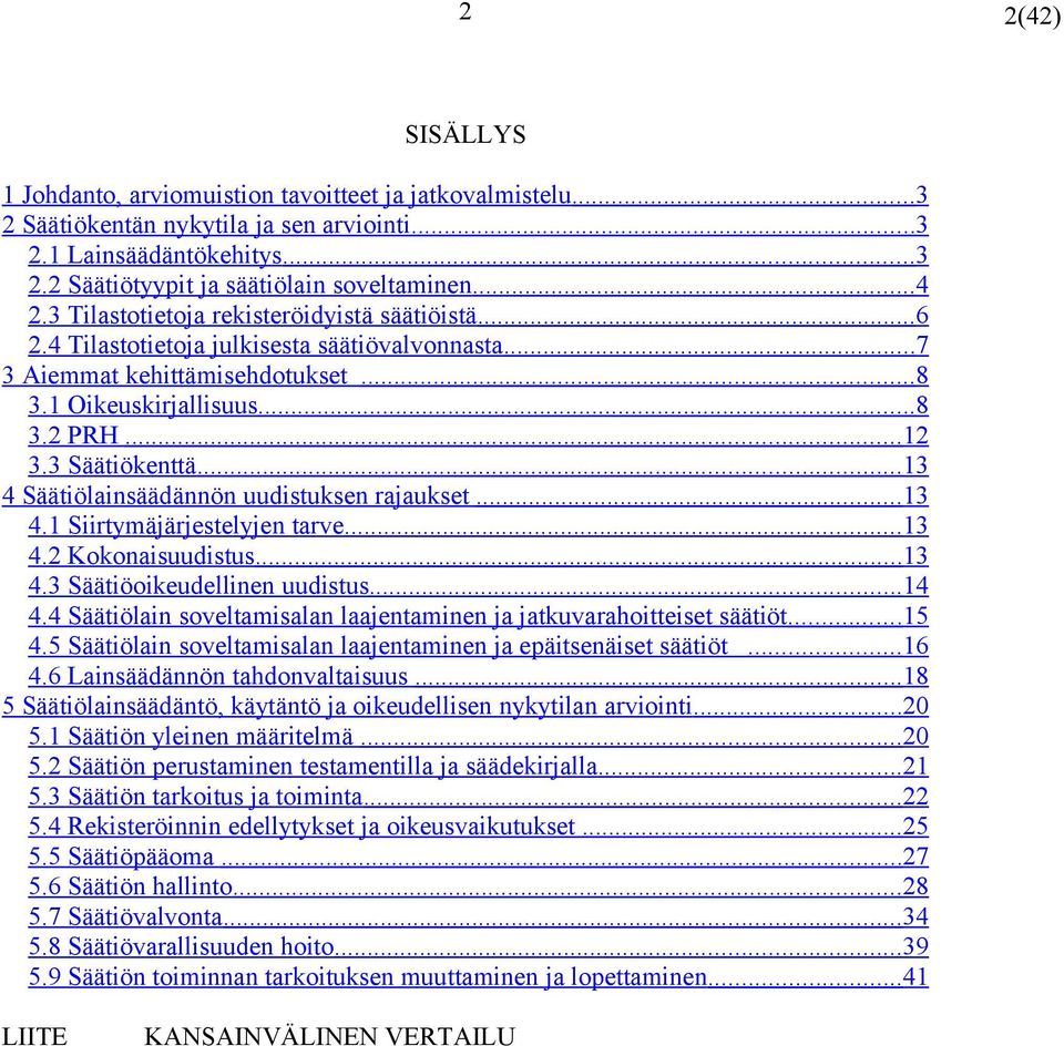 3 Säätiökenttä... 13 4 Säätiölainsäädännön uudistuksen rajaukset... 13 4.1 Siirtymäjärjestelyjen tarve... 13 4.2 Kokonaisuudistus... 13 4.3 Säätiöoikeudellinen uudistus... 14 4.