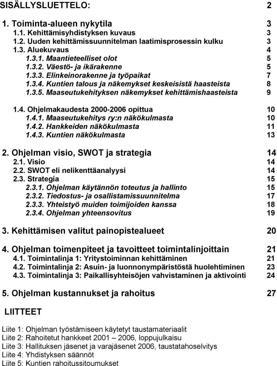 4.1. Maaseutukehitys ry:n näkökulmasta 10 1.4.2. Hankkeiden näkökulmasta 11 1.4.3. Kuntien näkökulmasta 13 2. Ohjelman visio, SWOT ja strategia 14 2.1. Visio 14 2.2. SWOT eli nelikenttäanalyysi 14 2.