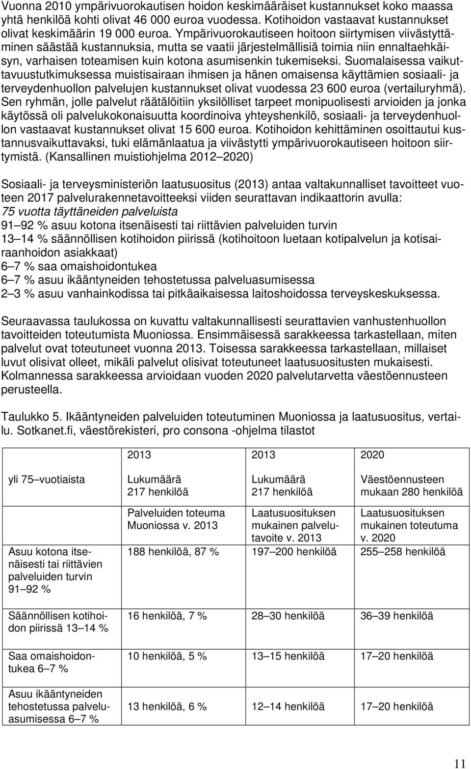 Suomalaisessa vaikuttavuustutkimuksessa muistisairaan ihmisen ja hänen omaisensa käyttämien sosiaali- ja terveydenhuollon palvelujen kustannukset olivat vuodessa 23 600 euroa (vertailuryhmä).