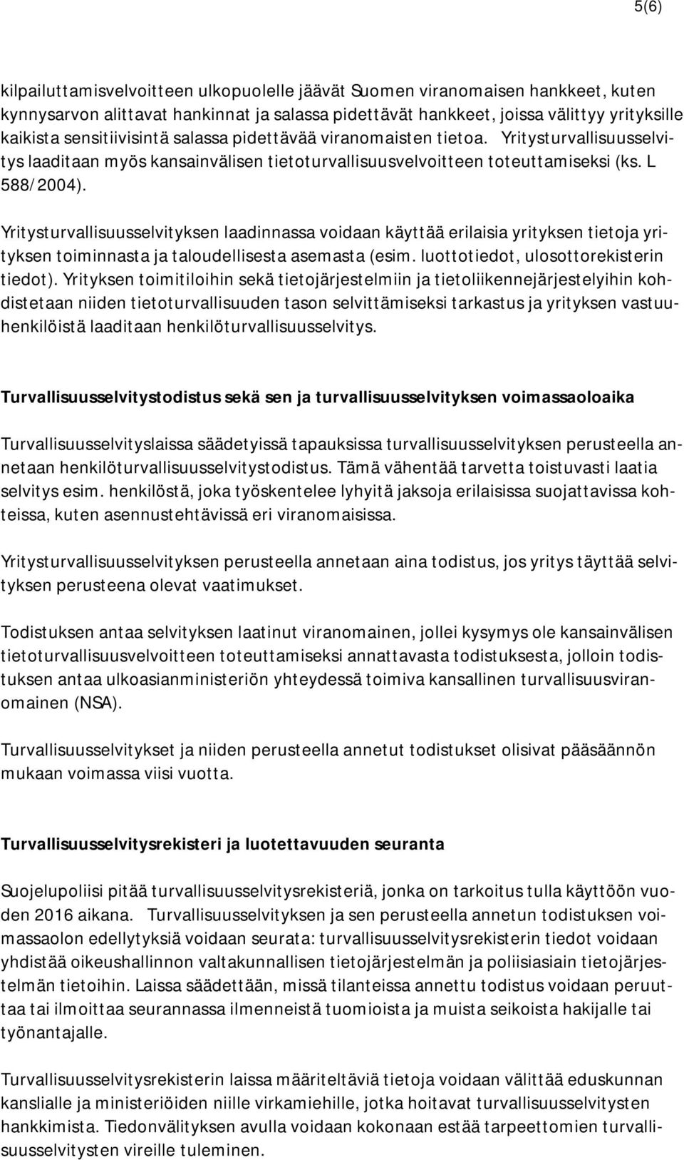 Yritysturvallisuusselvityksen laadinnassa voidaan käyttää erilaisia yrityksen tietoja yrityksen toiminnasta ja taloudellisesta asemasta (esim. luottotiedot, ulosottorekisterin tiedot).