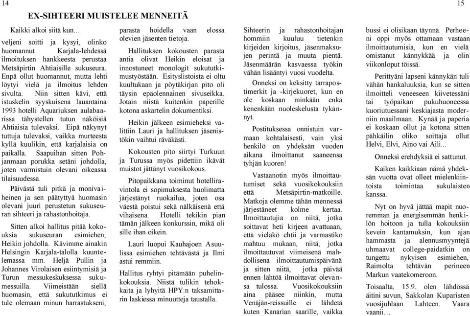 Niin sitten kävi, että istuskelin syyskuisena lauantaina 1993 hotelli Aquariuksen aulabaarissa tähystellen tutun näköisiä Ahtiaisia tulevaksi.