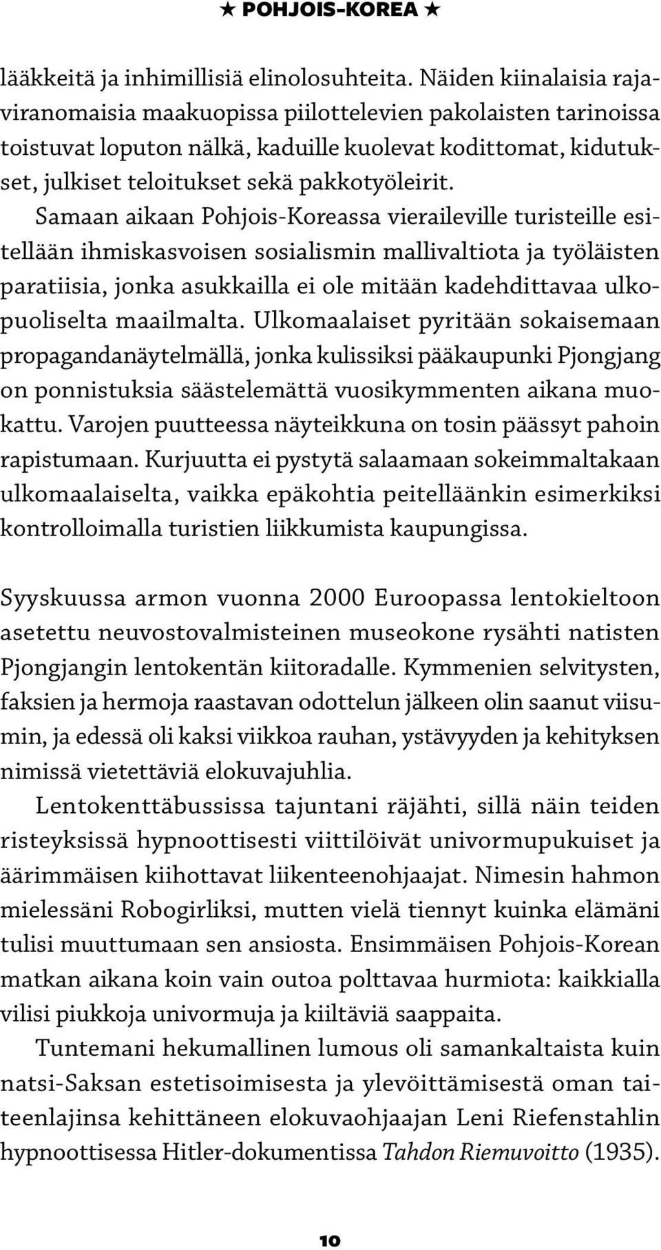 Samaan aikaan Pohjois-Koreassa vieraileville turisteille esitellään ihmiskasvoisen sosialismin mallivaltiota ja työläisten paratiisia, jonka asukkailla ei ole mitään kadehdittavaa ulkopuoliselta