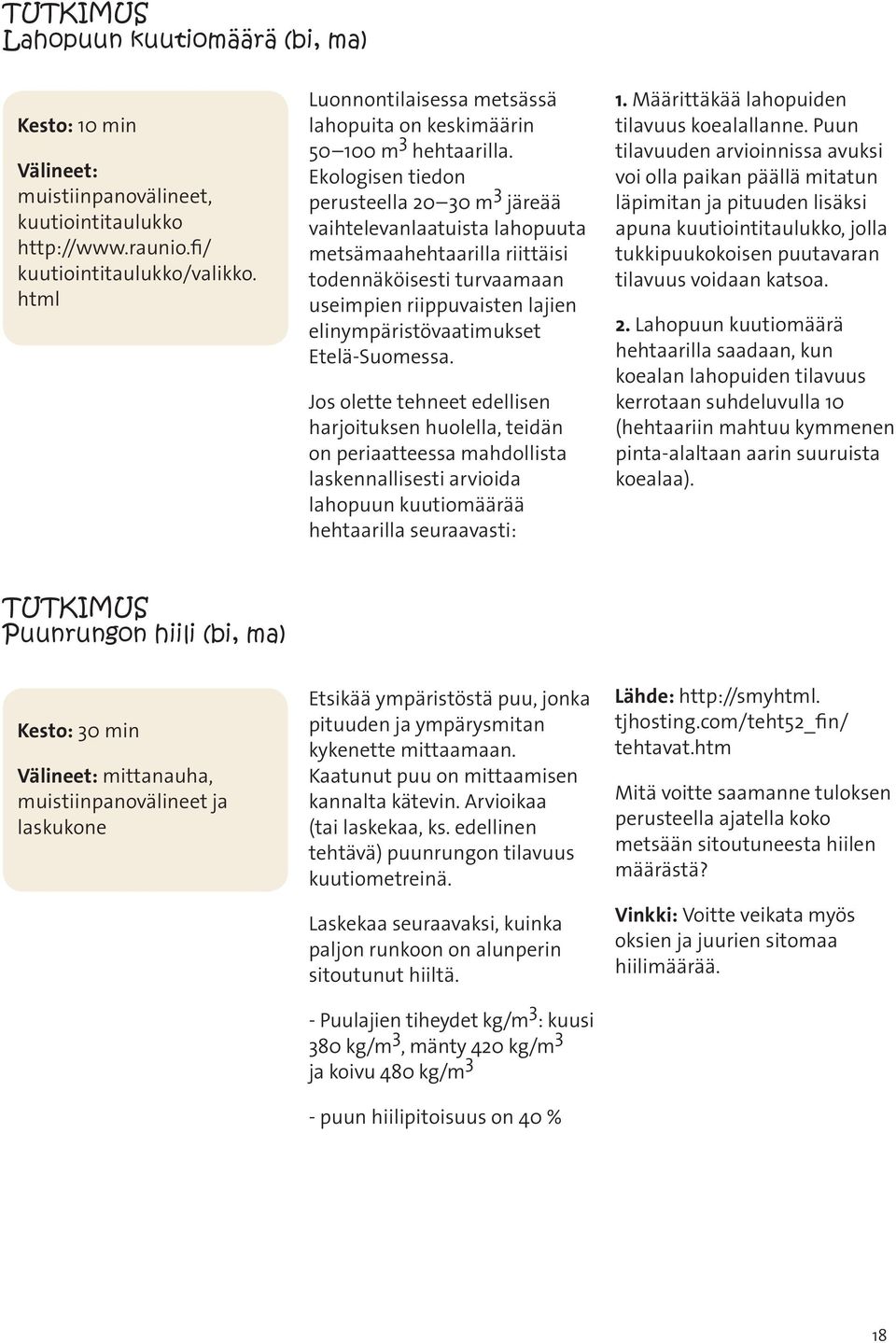 Ekologisen tiedon perusteella 20 30 m 3 järeää vaihtelevanlaatuista lahopuuta metsämaahehtaarilla riittäisi todennäköisesti turvaamaan useimpien riippuvaisten lajien elinympäristövaatimukset