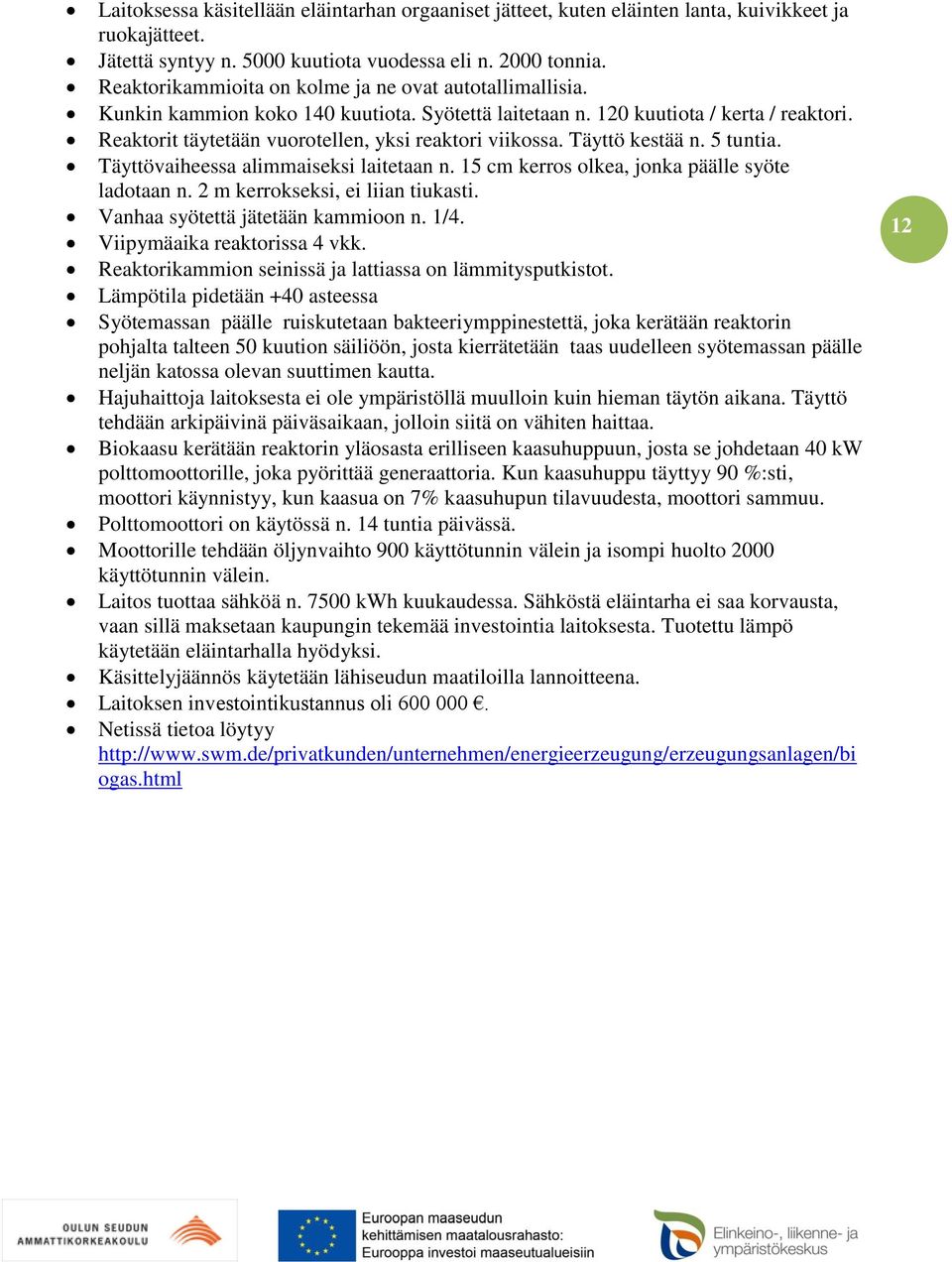 Reaktorit täytetään vuorotellen, yksi reaktori viikossa. Täyttö kestää n. 5 tuntia. Täyttövaiheessa alimmaiseksi laitetaan n. 15 cm kerros olkea, jonka päälle syöte ladotaan n.