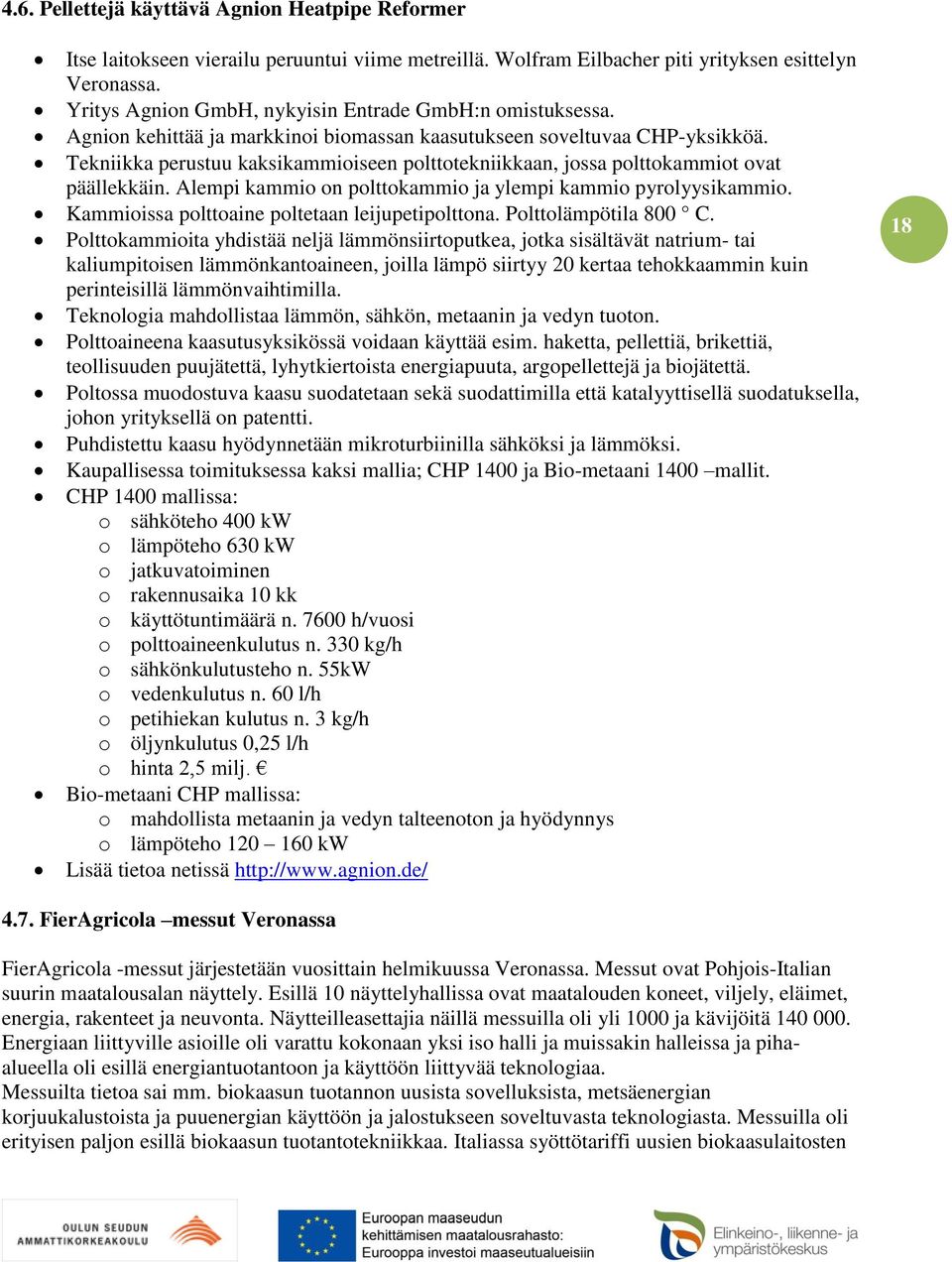 Tekniikka perustuu kaksikammioiseen polttotekniikkaan, jossa polttokammiot ovat päällekkäin. Alempi kammio on polttokammio ja ylempi kammio pyrolyysikammio.