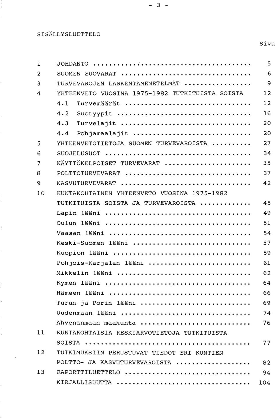 .. 34 7 KÄYTTÖKELPOISET TURVEVARAT 35 8 POLTTOTURVEVARAT 37 9 KASVUTURVEVARAT 42 10 KUNTAKOHTAINEN YHTEENVETO VUOSINA 19751982 TUTKITUISTA SOISTA JA TURVEVAROISTA 45 Lapin lääni 49 Oulun lääni 51