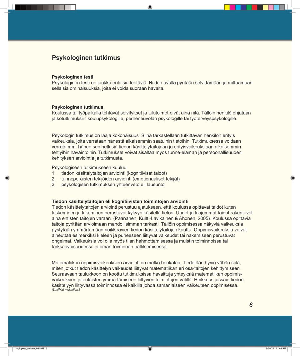 Tällöin henkilö ohjataan jatkotutkimuksiin koulupsykologille, perheneuvolan psykologille tai työterveyspsykologille. Psykologin tutkimus on laaja kokonaisuus.