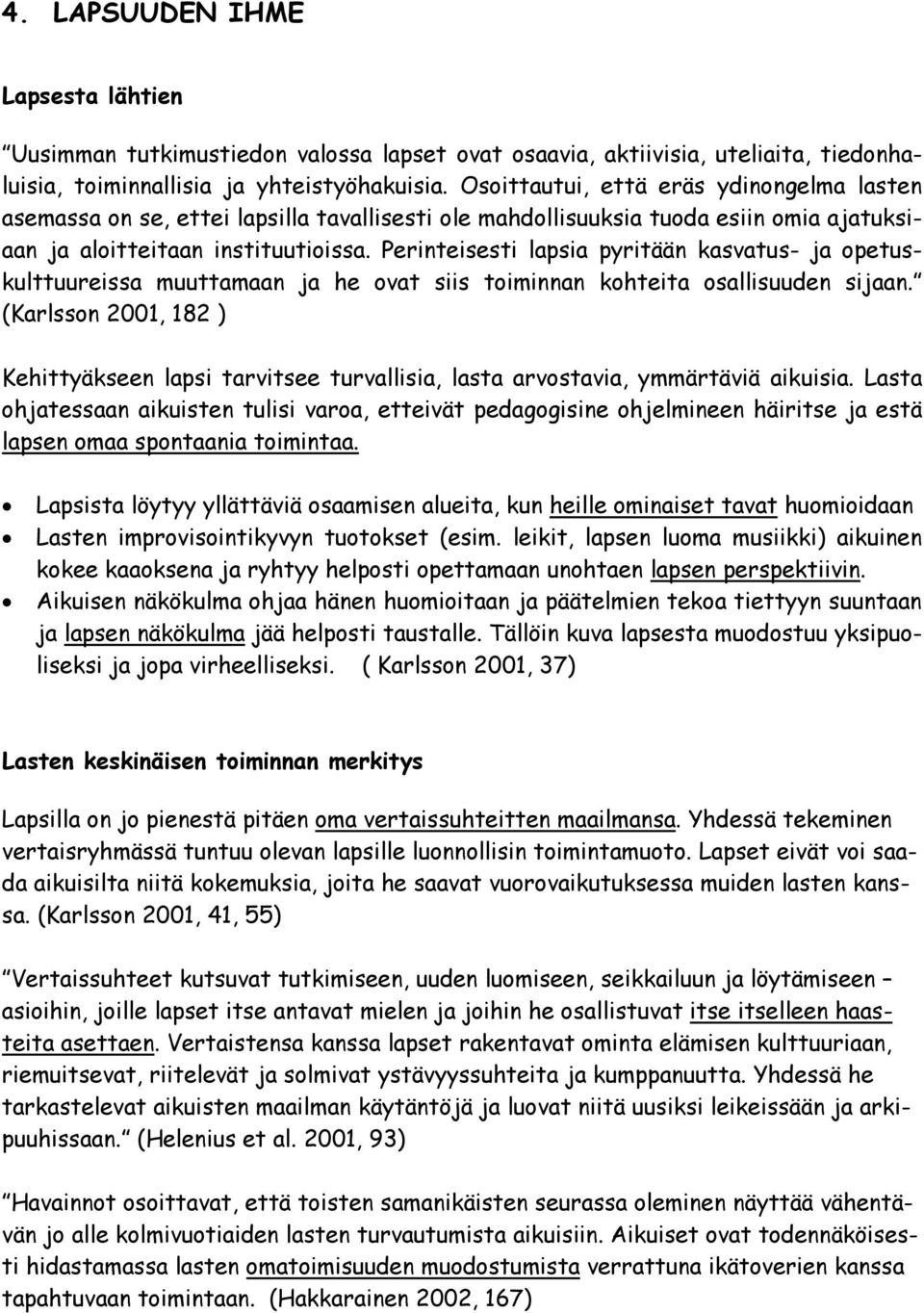 Perinteisesti lapsia pyritään kasvatus- ja opetuskulttuureissa muuttamaan ja he ovat siis toiminnan kohteita osallisuuden sijaan.