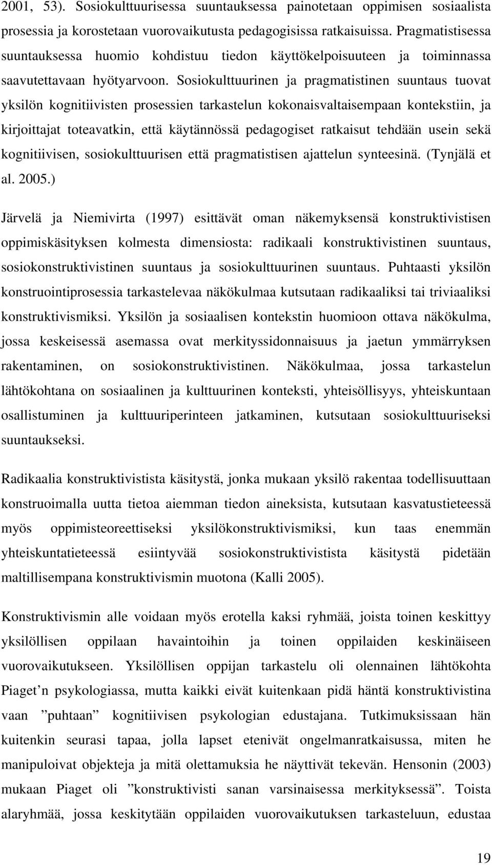 Sosiokulttuurinen ja pragmatistinen suuntaus tuovat yksilön kognitiivisten prosessien tarkastelun kokonaisvaltaisempaan kontekstiin, ja kirjoittajat toteavatkin, että käytännössä pedagogiset