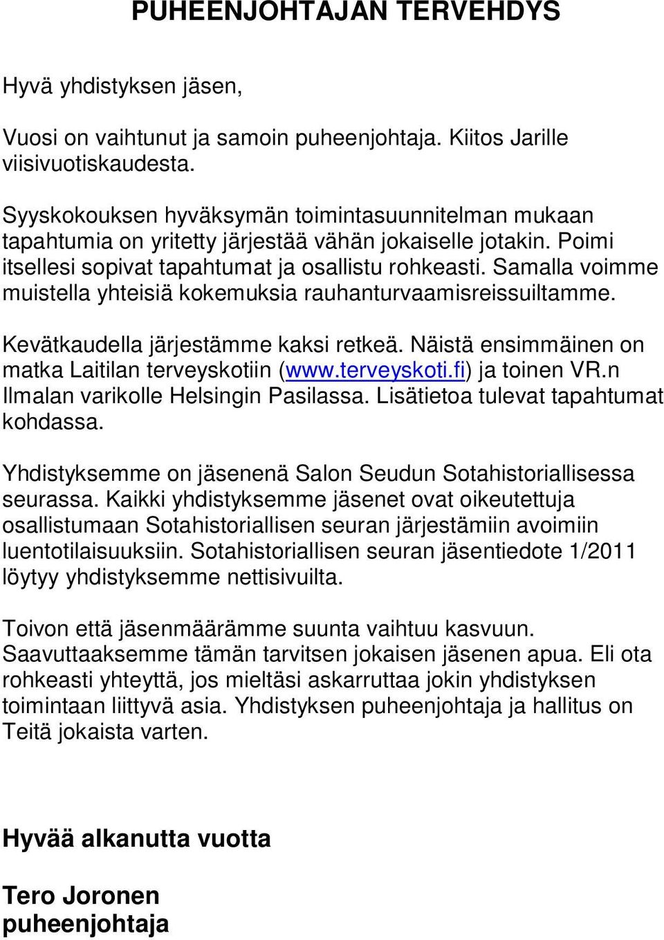 Samalla voimme muistella yhteisiä kokemuksia rauhanturvaamisreissuiltamme. Kevätkaudella järjestämme kaksi retkeä. Näistä ensimmäinen on matka Laitilan terveyskotiin (www.terveyskoti.fi) ja toinen VR.