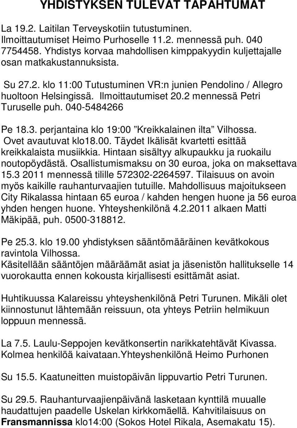 2 mennessä Petri Turuselle puh. 040-5484266 Pe 18.3. perjantaina klo 19:00 Kreikkalainen ilta Vilhossa. Ovet avautuvat klo18.00. Täydet Ikälisät kvartetti esittää kreikkalaista musiikkia.