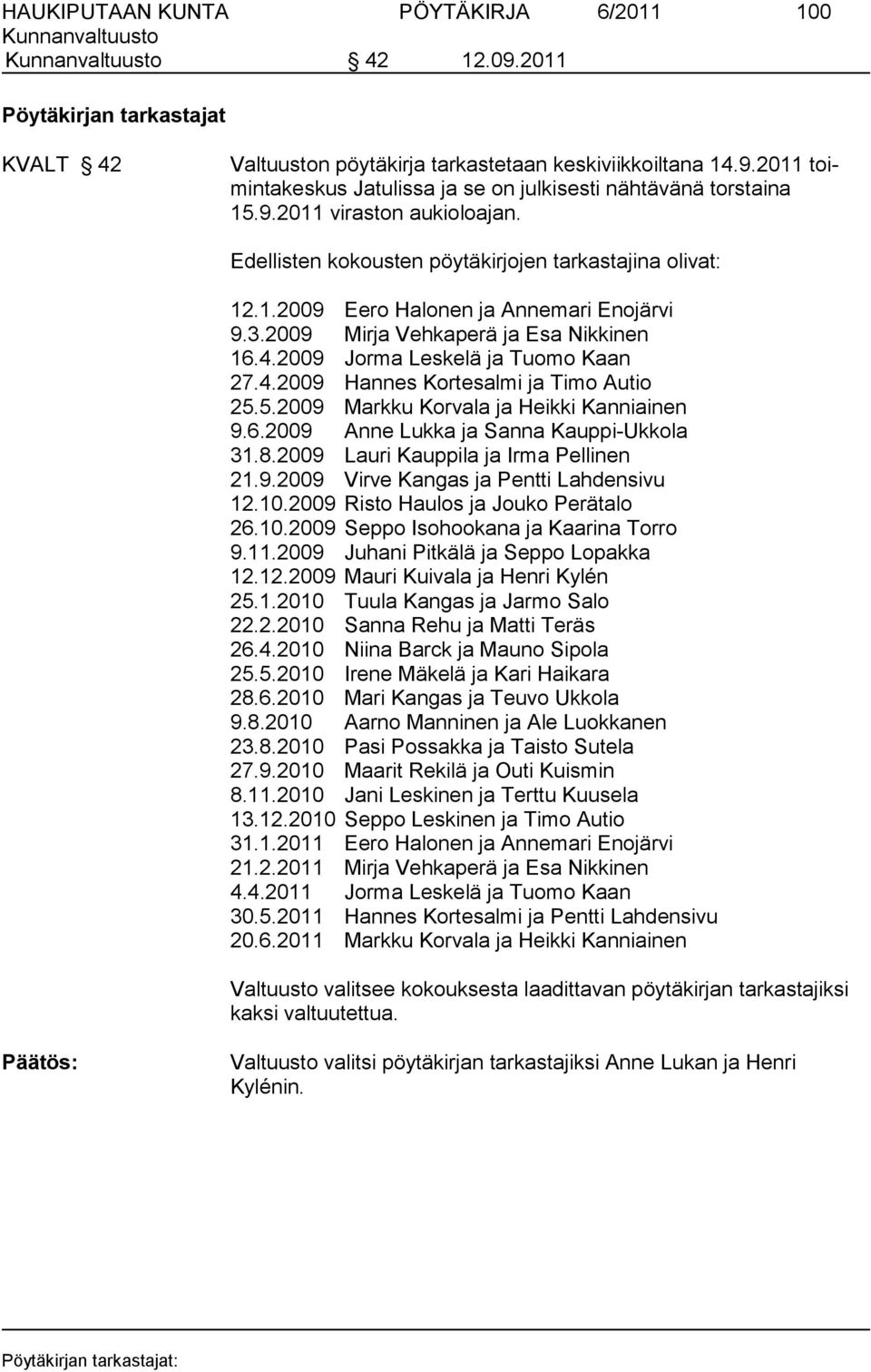 2009 Jorma Leskelä ja Tuomo Kaan 27.4.2009 Hannes Kortesalmi ja Timo Autio 25.5.2009 Markku Korvala ja Heikki Kanniainen 9.6.2009 Anne Lukka ja Sanna Kauppi-Ukkola 31.8.