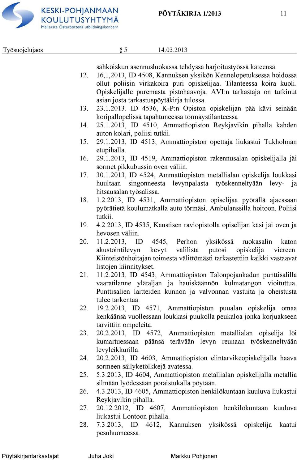 AVI:n tarkastaja on tutkinut asian josta tarkastuspöytäkirja tulossa. 13. 23.1.2013. ID 4536, K-P:n Opiston opiskelijan pää kävi seinään koripallopelissä tapahtuneessa törmäystilanteessa 14. 25.1.2013, ID 4510, Ammattiopiston Reykjavikin pihalla kahden auton kolari, poliisi tutkii.