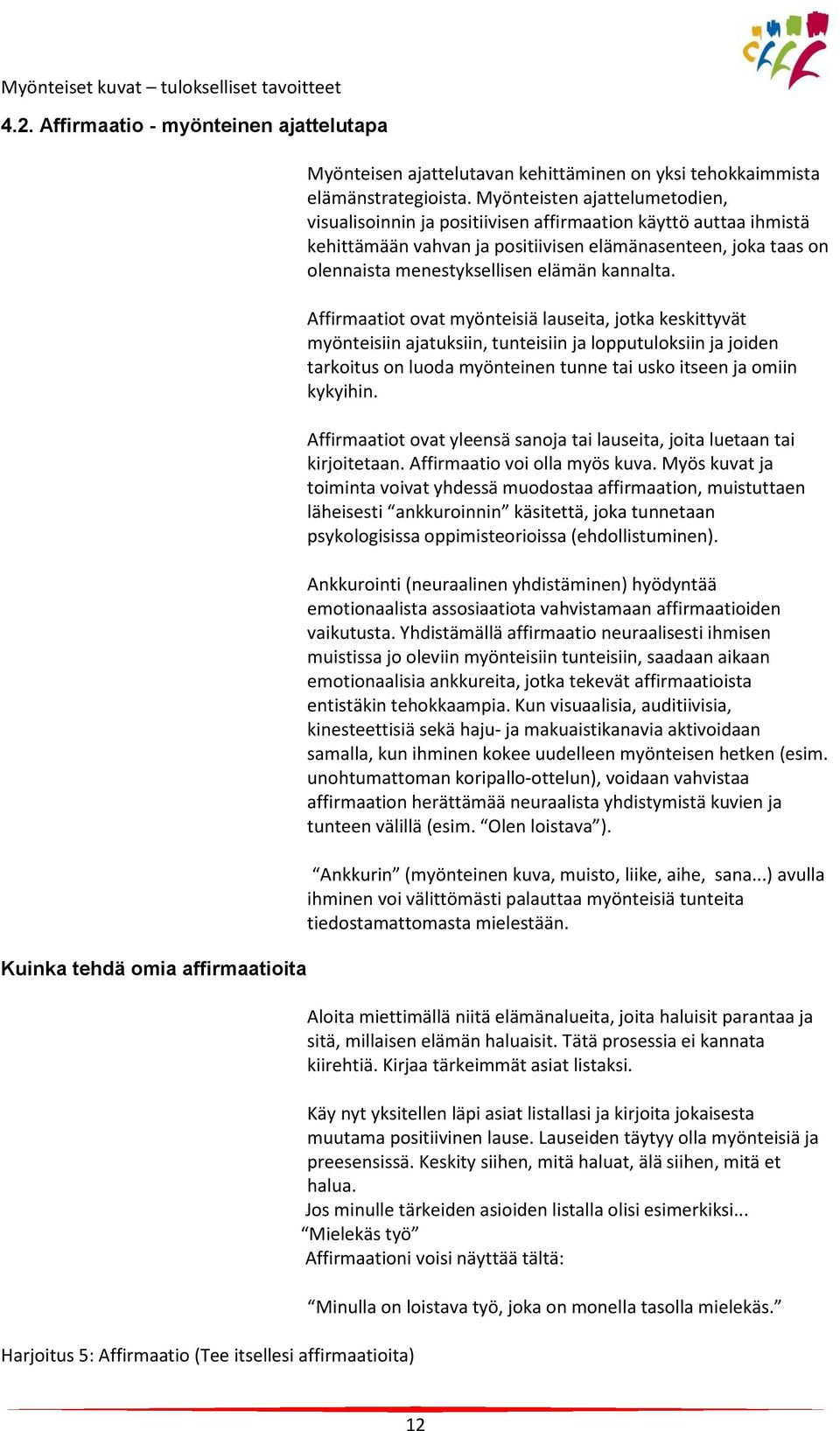 Myönteisten ajattelumetodien, visualisoinnin ja positiivisen affirmaation käyttö auttaa ihmistä kehittämään vahvan ja positiivisen elämänasenteen, joka taas on olennaista menestyksellisen elämän