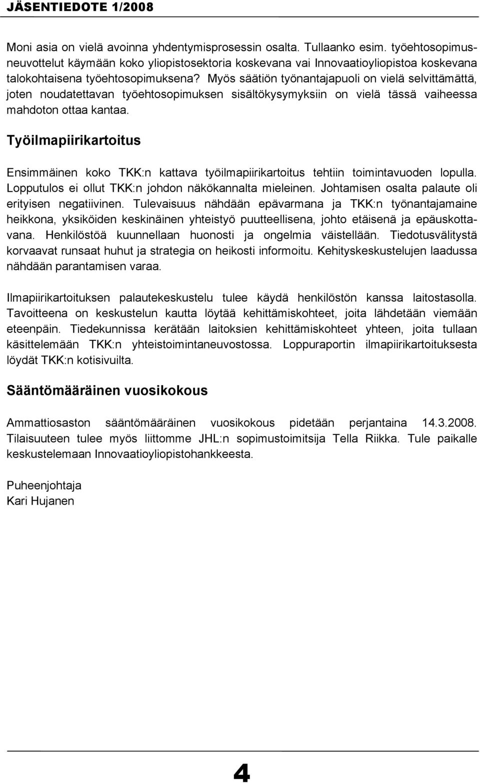 Myös säätiön työnantajapuoli on vielä selvittämättä, joten noudatettavan työehtosopimuksen sisältökysymyksiin on vielä tässä vaiheessa mahdoton ottaa kantaa.