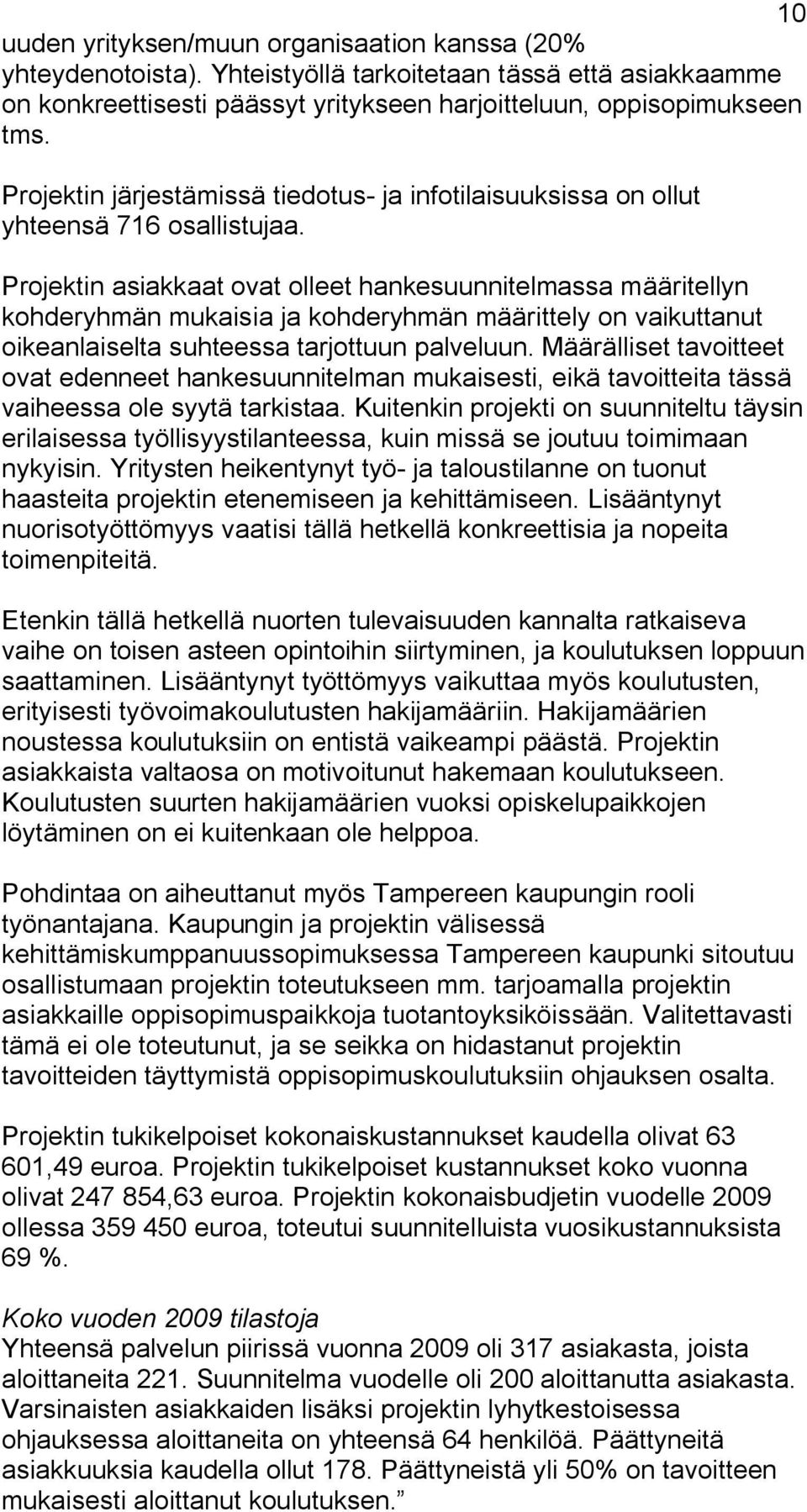 Projektin asiakkaat ovat olleet hankesuunnitelmassa määritellyn kohderyhmän mukaisia ja kohderyhmän määrittely on vaikuttanut oikeanlaiselta suhteessa tarjottuun palveluun.