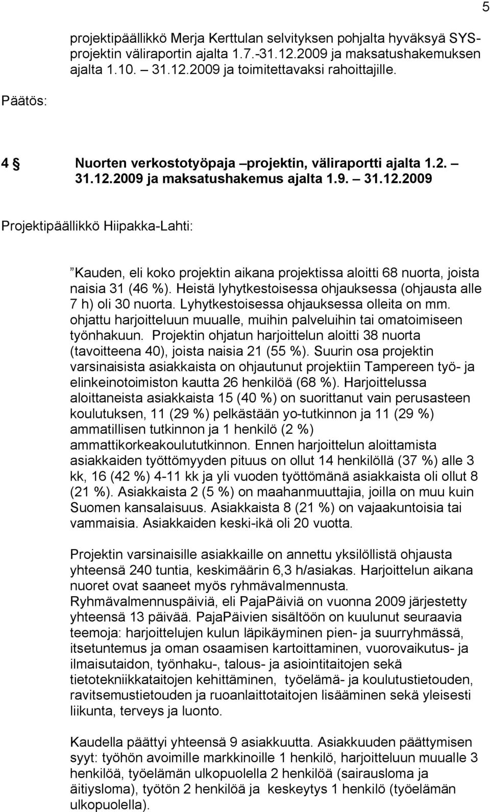 Heistä lyhytkestoisessa ohjauksessa (ohjausta alle 7 h) oli 30 nuorta. Lyhytkestoisessa ohjauksessa olleita on mm. ohjattu harjoitteluun muualle, muihin palveluihin tai omatoimiseen työnhakuun.