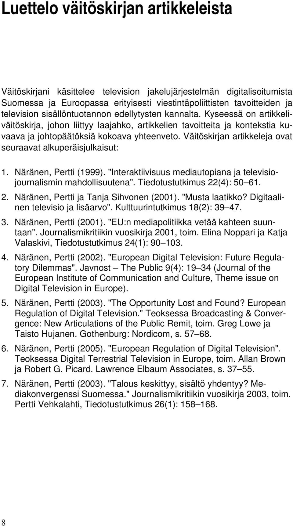 Väitöskirjan artikkeleja ovat seuraavat alkuperäisjulkaisut: 1. Näränen, Pertti (1999). "Interaktiivisuus mediautopiana ja televisiojournalismin mahdollisuutena". Tiedotustutkimus 22