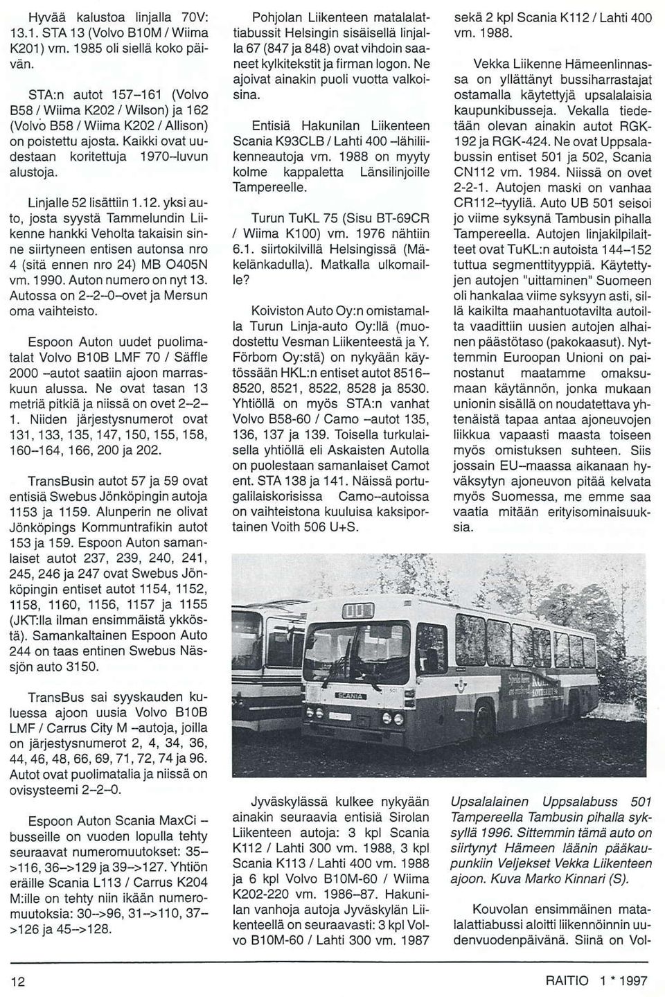 yksi auto, ioslå syystä lammelundin Lii kenne hankki Veholla takaisin sinne siirtyneen entisen autonsa nro 4 (sitä ennen nro 24) MB O405N vm. 1990. Auton numero on nyt 13.