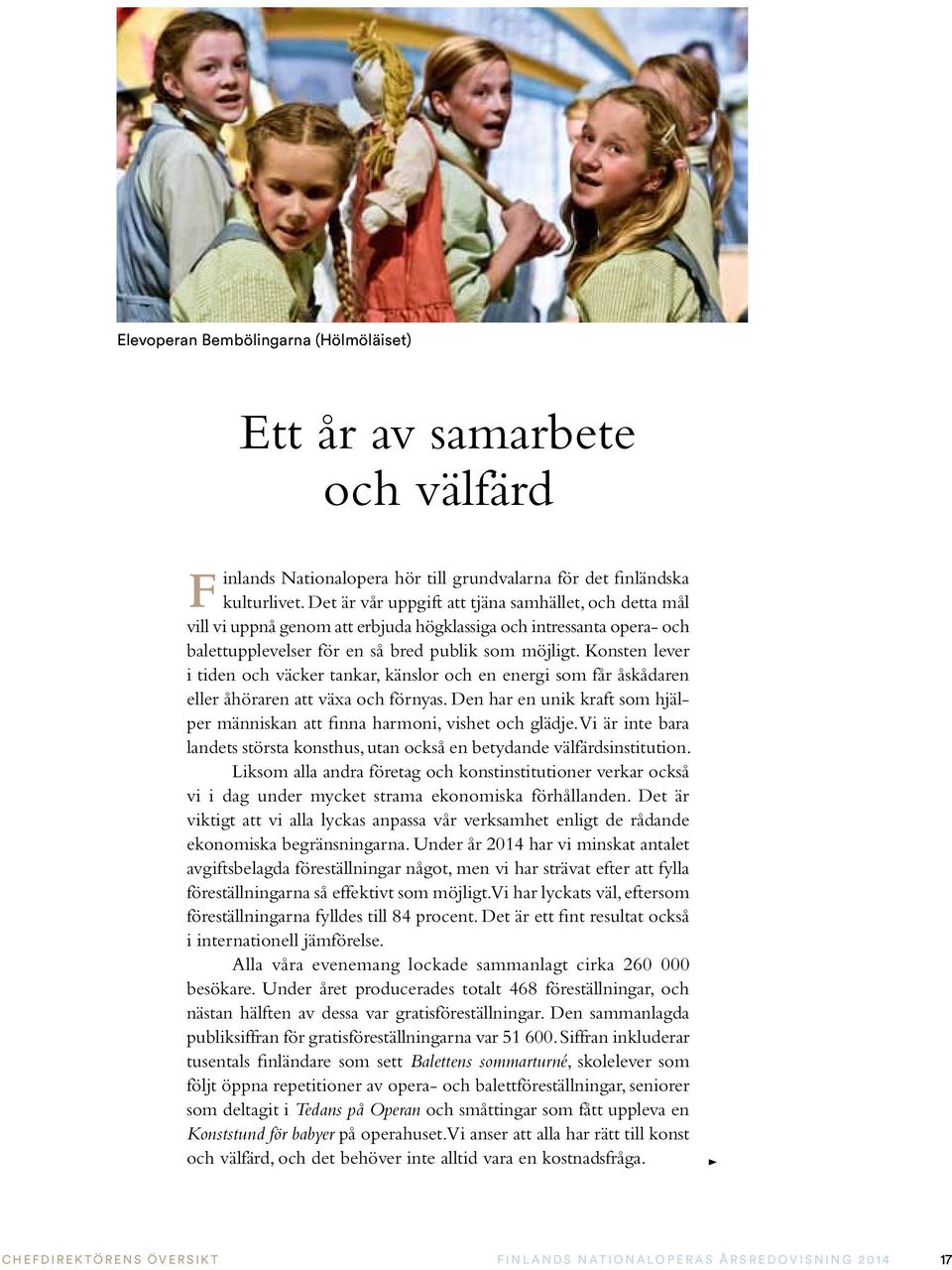 Konsten lever i tiden och väcker tankar, känslor och en energi som får åskådaren eller åhöraren att växa och förnyas. Den har en unik kraft som hjälper människan att finna harmoni, vishet och glädje.