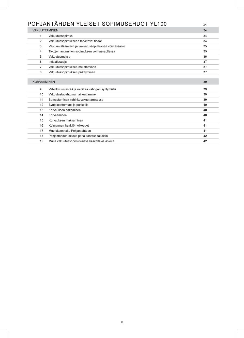 rajoittaa vahngon syntymistä 39 10 Vakuutustapahtuman aiheuttaminen 39 11 Samastaminen vahinkovakuuttamisessa 39 12 Syntakeettomuus ja pakkotila 40 13 Korvauksen hakeminen 40 14 Korvaaminen 40