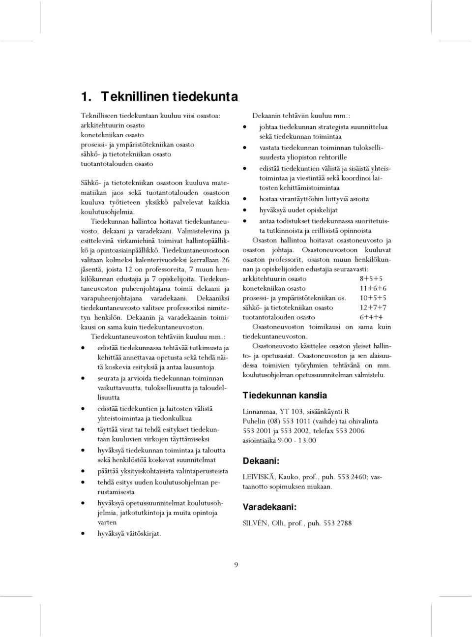 Tiedekunnan hallintoa hoitavat tiedekuntaneuvosto, dekaani ja varadekaani. Valmistelevina ja esittelevinä virkamiehinä toimivat hallintopäällikkö ja opintoasiainpäällikkö.